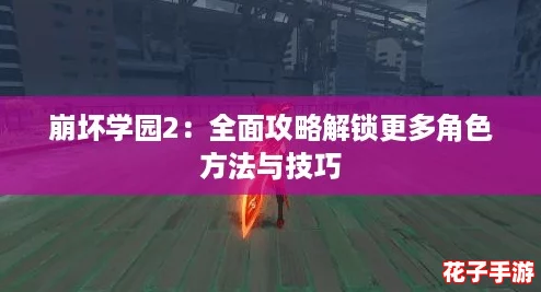 崩坏学园2：全面攻略解锁更多角色方法与技巧