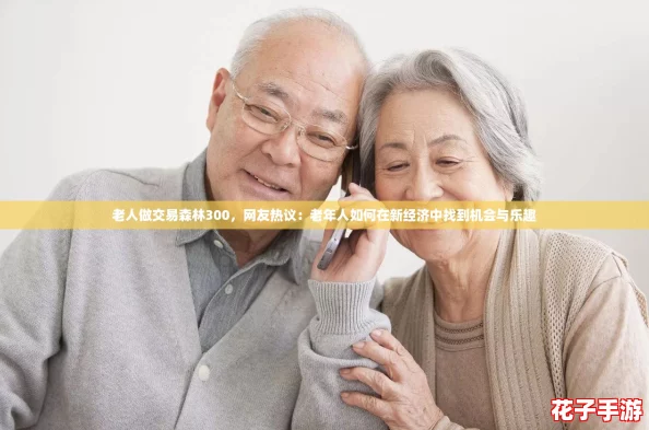 老人做交易森林300，网友热议：老年人如何在新经济中找到机会与乐趣