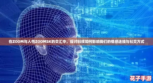 在ZOOM与人性ZOOMSK的交汇中，探讨科技如何影响我们的情感连接与社交方式