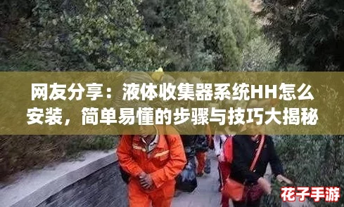 网友分享：液体收集器系统HH怎么安装，简单易懂的步骤与技巧大揭秘！