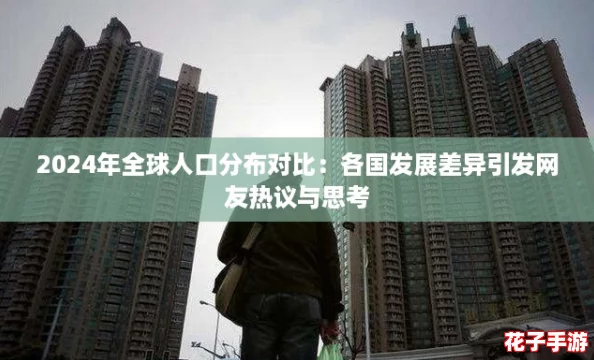 2024年全球人口分布对比:各国发展差异引发网友热议与思考 2024年全球人口分布对比:各国发展差异引发网友热议与思考