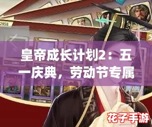 皇帝成长计划2:五一庆典,劳动节专属活动精彩纷呈 皇帝成长计划2:五一庆典,劳动节专属活动精彩纷呈