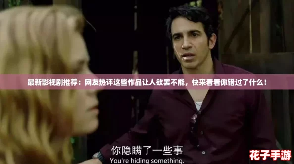 最新影视剧推荐：网友热评这些作品让人欲罢不能，快来看看你错过了什么！