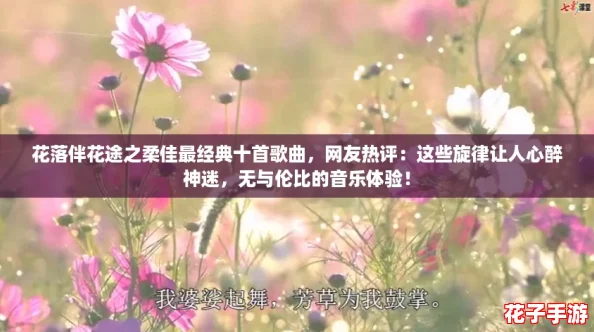 花落伴花途之柔佳最经典十首歌曲,网友热评:这些旋律让人心醉神迷,无与伦比的音乐体验! 花落伴花途之柔佳最经典十首歌曲,网友热评:这些旋律让人心醉神迷,无与伦比的音乐体验!