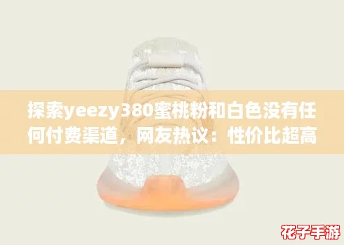 探索yeezy380蜜桃粉和白色没有任何付费渠道，网友热议：性价比超高，值得入手！