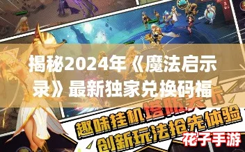 揭秘2024年《魔法启示录》最新独家兑换码福利 揭秘2024年《魔法启示录》最新独家兑换码福利