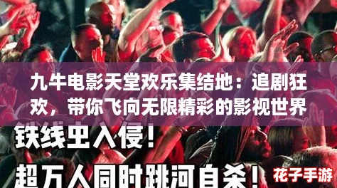 九牛电影天堂欢乐集结地：追剧狂欢，带你飞向无限精彩的影视世界！