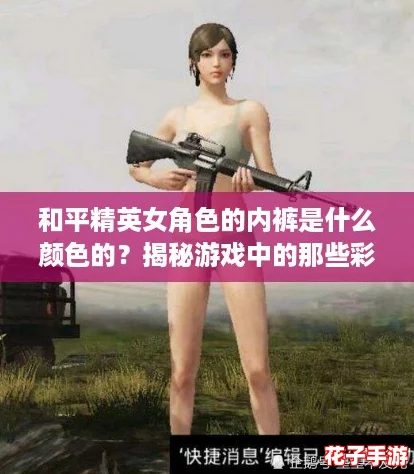 和平精英女角色的内裤是什么颜色的?揭秘游戏中的那些彩虹色秘密! 和平精英女角色的内裤是什么颜色的?揭秘游戏中的那些彩虹色秘密!