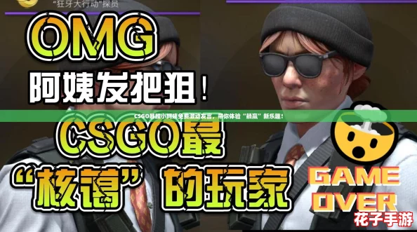 CSGO暴躁小阿姨免费激动发言，带你体验“躺赢”新乐趣！