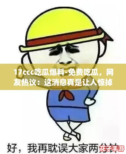 17ccc吃瓜爆料-免费吃瓜，网友热议：这消息真是让人惊掉下巴！