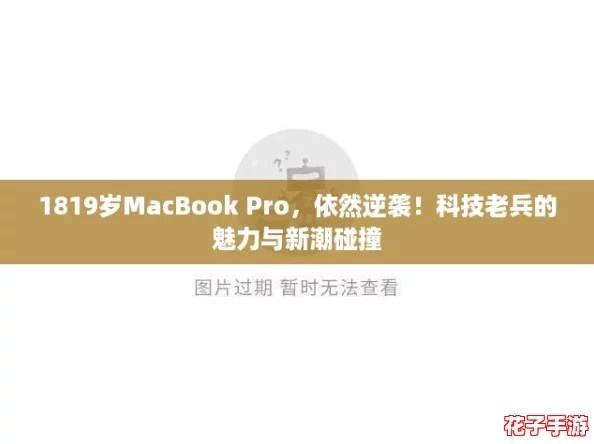 1819岁MacBook Pro，依然逆袭！科技老兵的魅力与新潮碰撞