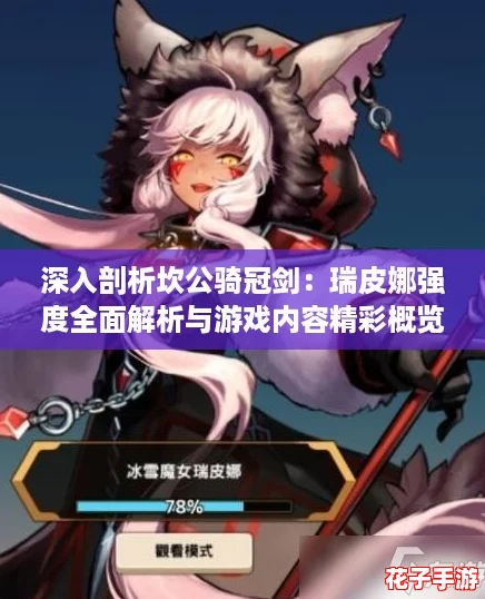 深入剖析坎公骑冠剑:瑞皮娜强度全面解析与游戏内容精彩概览 深入剖析坎公骑冠剑:瑞皮娜强度全面解析与游戏内容精彩概览