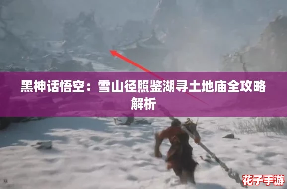 黑神话悟空：雪山径照鉴湖寻土地庙全攻略解析