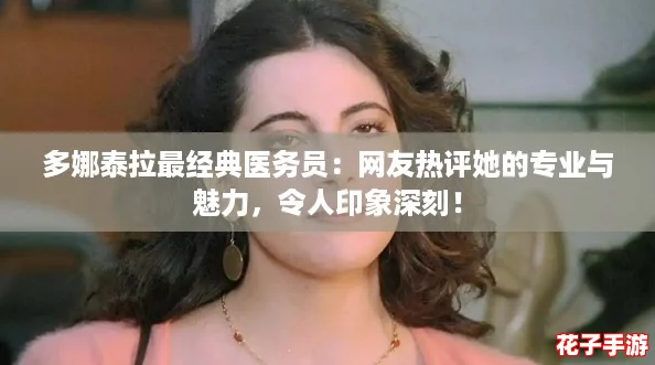 多娜泰拉最经典医务员：网友热评她的专业与魅力，令人印象深刻！