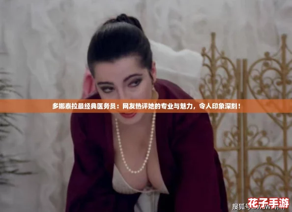 多娜泰拉最经典医务员:网友热评她的专业与魅力,令人印象深刻! 多娜泰拉最经典医务员:网友热评她的专业与魅力,令人印象深刻!