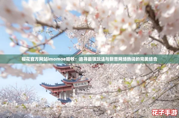 樱花官方网站imomoe暗牧：追寻最强玩法与新晋网络热词的完美结合