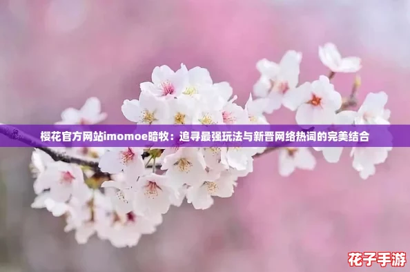 樱花官方网站imomoe暗牧：追寻最强玩法与新晋网络热词的完美结合