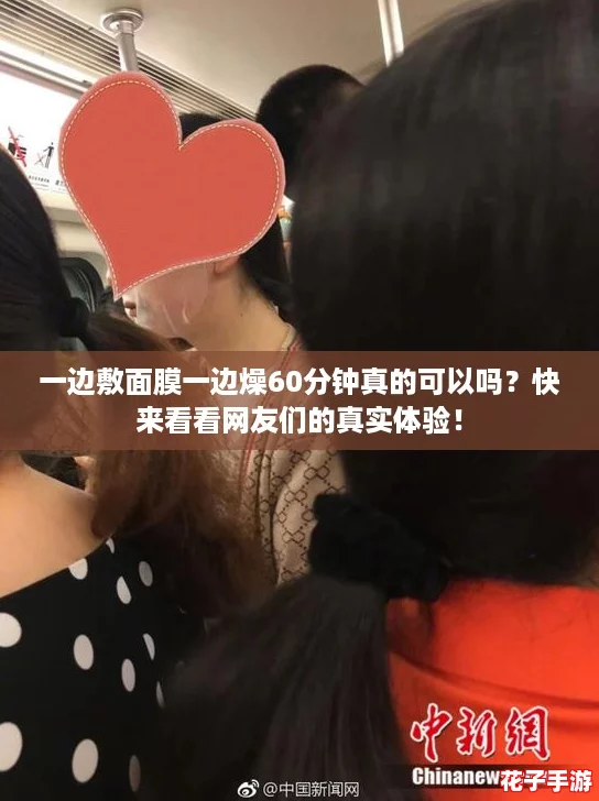 一边敷面膜一边燥60分钟真的可以吗？快来看看网友们的真实体验！