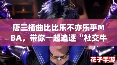 唐三插曲比比乐不亦乐乎MBA，带你一起追逐“社交牛逼症”的欢乐之旅