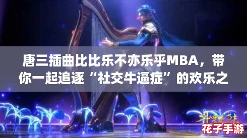 唐三插曲比比乐不亦乐乎MBA，带你一起追逐“社交牛逼症”的欢乐之旅