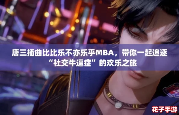 唐三插曲比比乐不亦乐乎MBA，带你一起追逐“社交牛逼症”的欢乐之旅