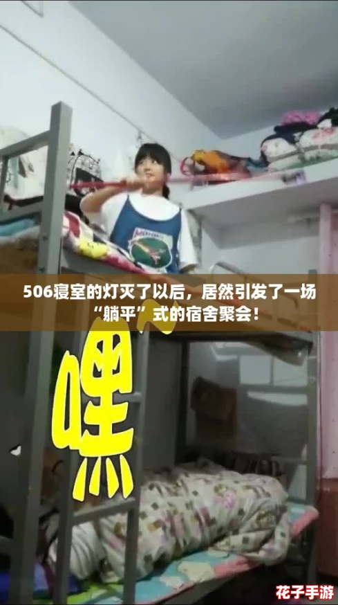 506寝室的灯灭了以后,居然引发了一场“躺平”式的宿舍聚会! 506寝室的灯灭了以后,居然引发了一场“躺平”式的宿舍聚会!
