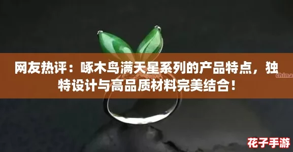 网友热评：啄木鸟满天星系列的产品特点，独特设计与高品质材料完美结合！