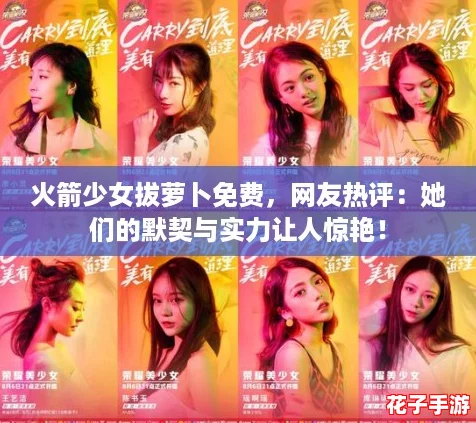火箭少女拔萝卜免费，网友热评：她们的默契与实力让人惊艳！