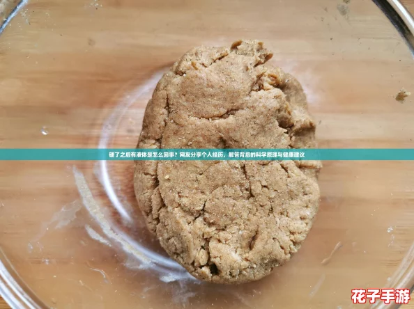 硬了之后有液体是怎么回事？网友分享个人经历，解答背后的科学原理与健康建议