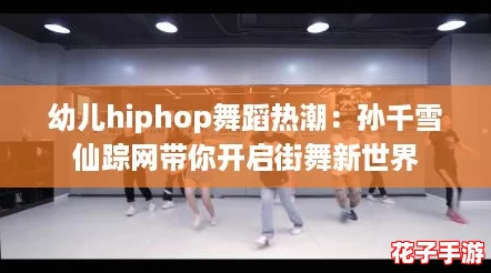 幼儿hiphop舞蹈热潮：孙千雪仙踪网带你开启街舞新世界