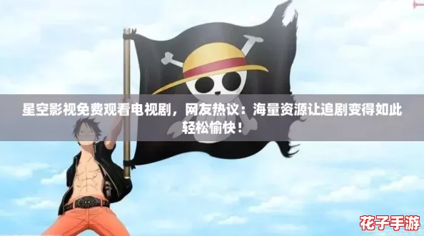 星空影视免费观看电视剧，网友热议：海量资源让追剧变得如此轻松愉快！