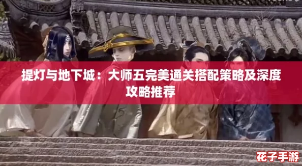 提灯与地下城：大师五完美通关搭配策略及深度攻略推荐