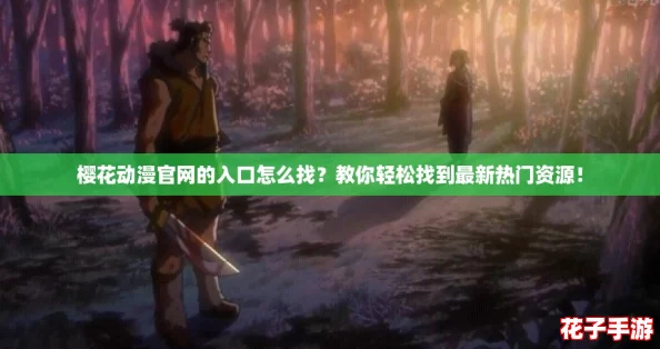 樱花动漫官网的入口怎么找？教你轻松找到最新热门资源！