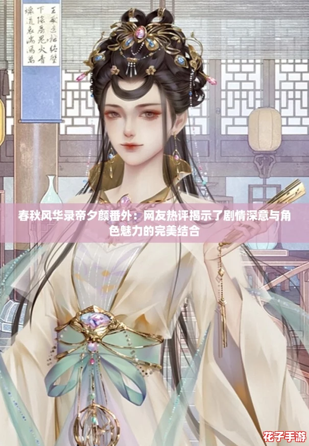 春秋风华录帝夕颜番外：网友热评揭示了剧情深意与角色魅力的完美结合