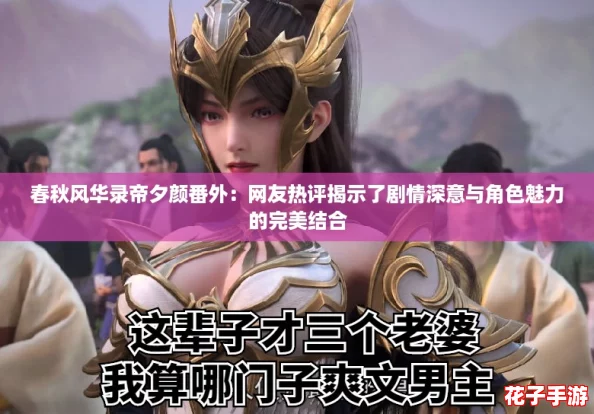 春秋风华录帝夕颜番外：网友热评揭示了剧情深意与角色魅力的完美结合