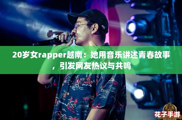 20岁女rapper越南：她用音乐讲述青春故事，引发网友热议与共鸣