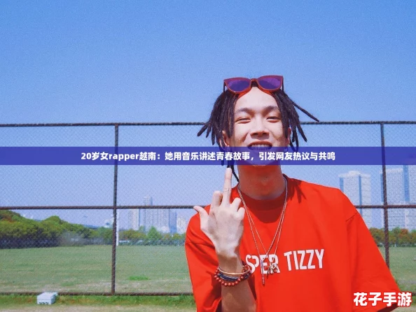 20岁女rapper越南:她用音乐讲述青春故事,引发网友热议与共鸣 20岁女rapper越南:她用音乐讲述青春故事,引发网友热议与共鸣