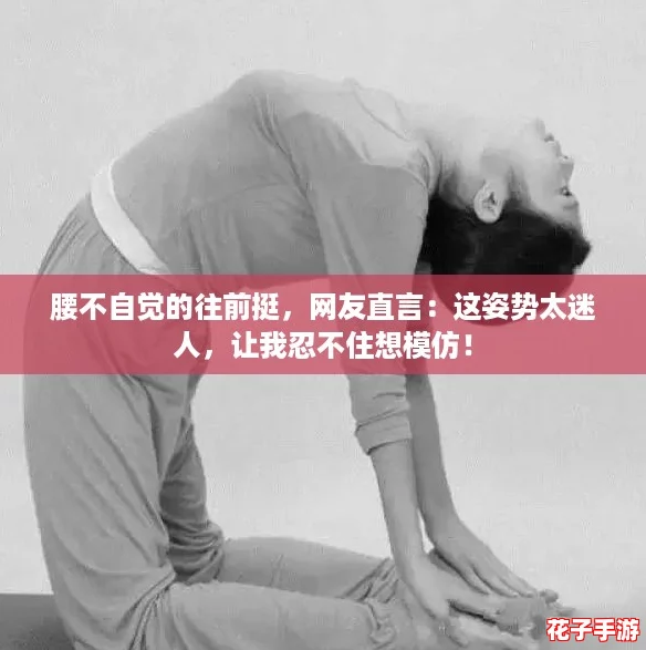 腰不自觉的往前挺，网友直言：这姿势太迷人，让我忍不住想模仿！