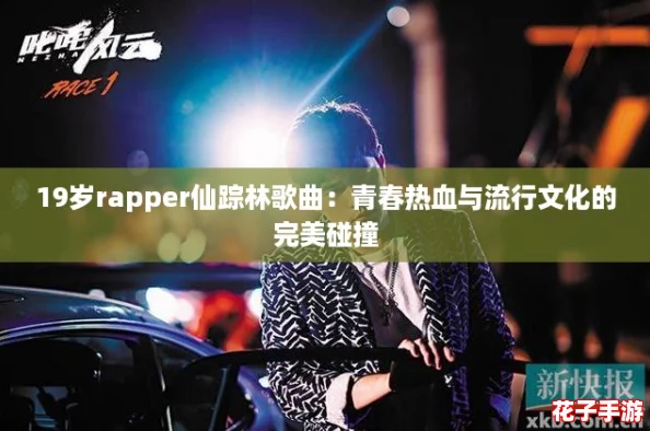 19岁rapper仙踪林歌曲：青春热血与流行文化的完美碰撞