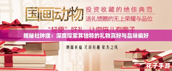 揭秘杜钟璞：深度探索其独特的礼物喜好与品味偏好