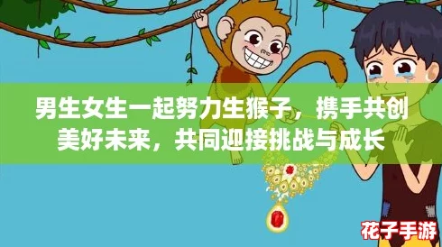 男生女生一起努力生猴子，携手共创美好未来，共同迎接挑战与成长