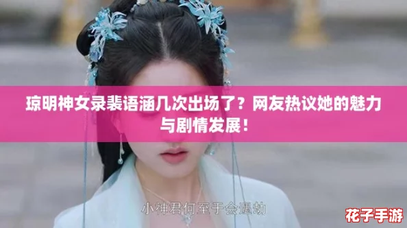琼明神女录裴语涵几次出场了？网友热议她的魅力与剧情发展！