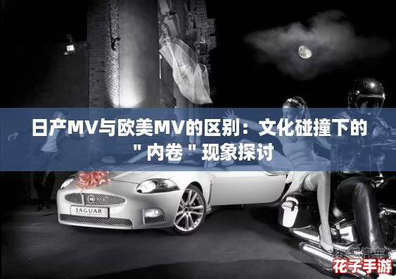 日产MV与欧美MV的区别：文化碰撞下的＂内卷＂现象探讨