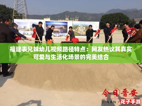 福建表兄妹幼儿视频路径特点：网友热议其真实可爱与生活化场景的完美结合