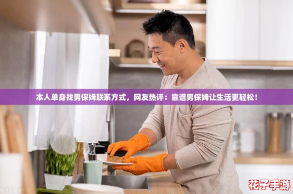 本人单身找男保姆联系方式，网友热评：靠谱男保姆让生活更轻松！
