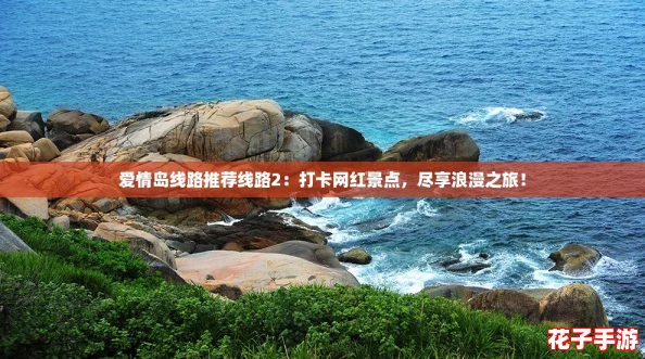 爱情岛线路推荐线路2:打卡网红景点,尽享浪漫之旅! 爱情岛线路推荐线路2:打卡网红景点,尽享浪漫之旅!