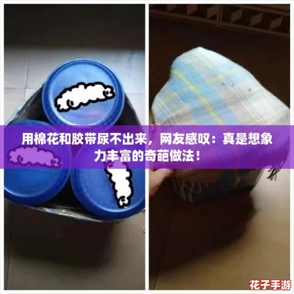 用棉花和胶带尿不出来，网友感叹：真是想象力丰富的奇葩做法！