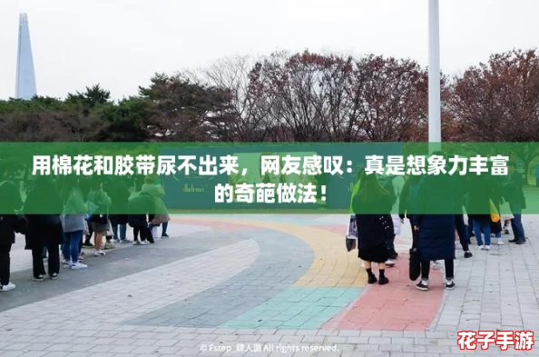 用棉花和胶带尿不出来，网友感叹：真是想象力丰富的奇葩做法！