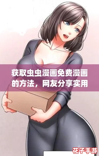 获取虫虫漫画免费漫画的方法,网友分享实用技巧和资源推荐! 获取虫虫漫画免费漫画的方法,网友分享实用技巧和资源推荐!