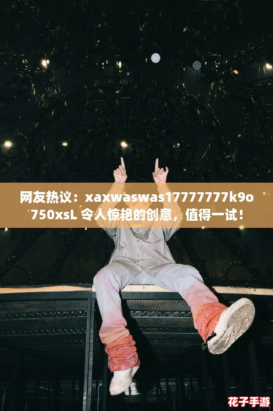 网友热议:xaxwaswas17777777k9o750xsL 令人惊艳的创意,值得一试! 网友热议:xaxwaswas17777777k9o750xsL 令人惊艳的创意,值得一试!